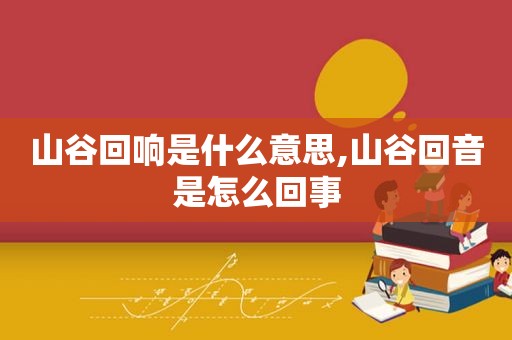 山谷回响是什么意思,山谷回音是怎么回事