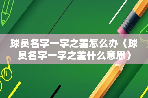 球员名字一字之差怎么办（球员名字一字之差什么意思）