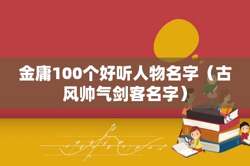 金庸100个好听人物名字（古风帅气剑客名字）