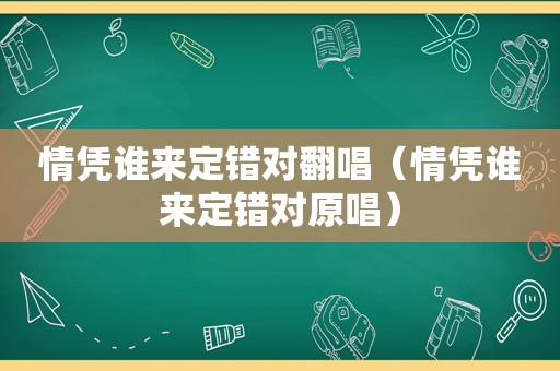 情凭谁来定错对翻唱（情凭谁来定错对原唱）