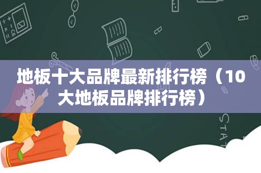 地板十大品牌最新排行榜（10大地板品牌排行榜）