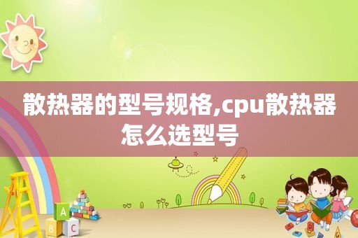 散热器的型号规格,cpu散热器怎么选型号