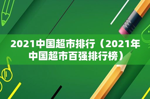 2021中国超市排行（2021年中国超市百强排行榜）