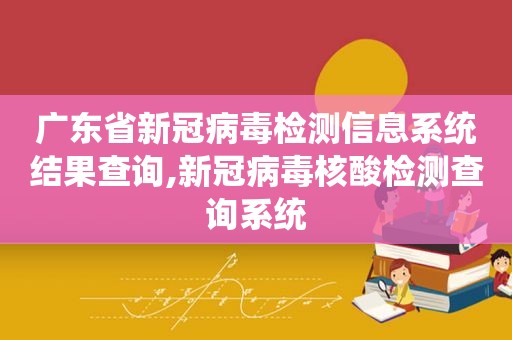 广东省新冠病毒检测信息系统结果查询,新冠病毒核酸检测查询系统