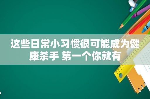 这些日常小习惯很可能成为健康杀手 第一个你就有