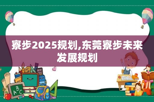 寮步2025规划,东莞寮步未来发展规划