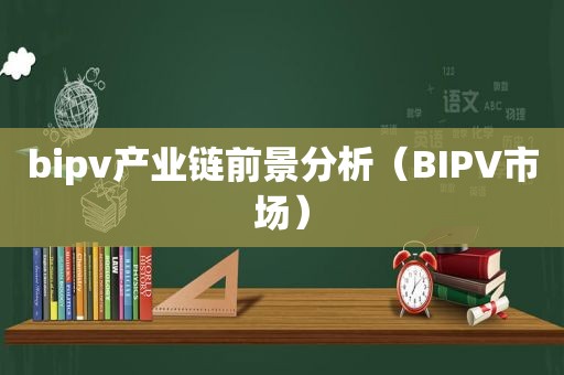 bipv产业链前景分析（BIPV市场）