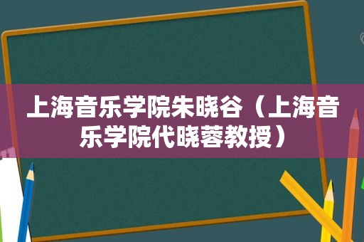 上海音乐学院朱晓谷（上海音乐学院代晓蓉教授）