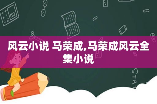 风云小说 马荣成,马荣成风云全集小说