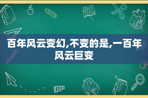 百年风云变幻,不变的是,一百年风云巨变