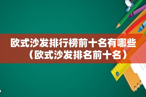 欧式沙发排行榜前十名有哪些（欧式沙发排名前十名）