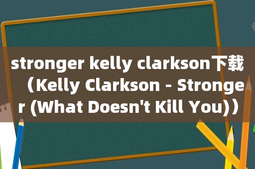 stronger kelly clarkson下载（Kelly Clarkson - Stronger (What Doesn't Kill You)）