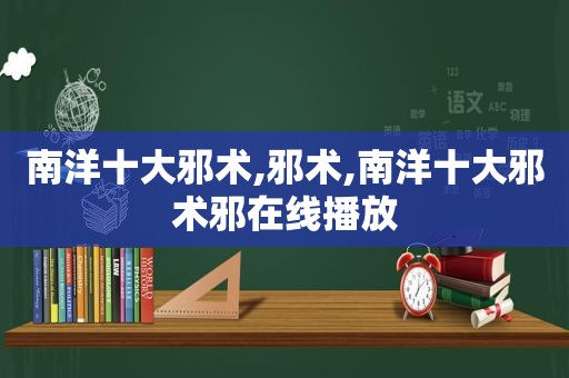 南洋十大邪术,邪术,南洋十大邪术邪在线播放