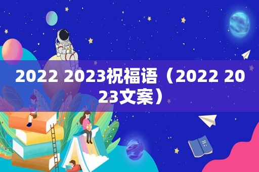 2022 2023祝福语（2022 2023文案）