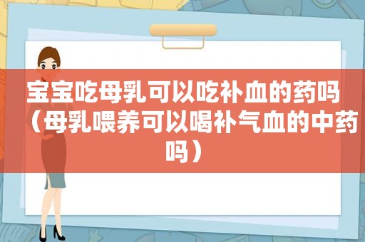 宝宝吃母乳可以吃补血的药吗（母乳喂养可以喝补气血的中药吗）