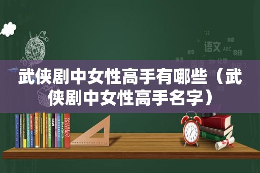 武侠剧中女性高手有哪些（武侠剧中女性高手名字）