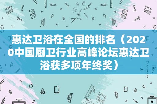 惠达卫浴在全国的排名（2020中国厨卫行业高峰论坛惠达卫浴获多项年终奖）