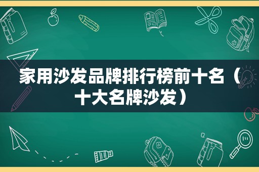 家用沙发品牌排行榜前十名（十大名牌沙发）