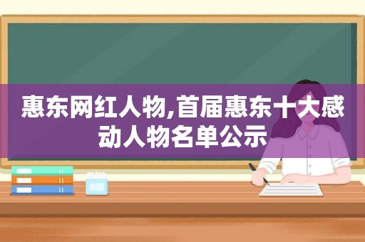 惠东网红人物,首届惠东十大感动人物名单公示