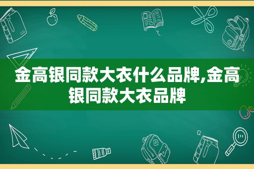 金高银同款大衣什么品牌,金高银同款大衣品牌