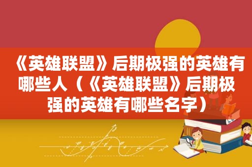 《英雄联盟》后期极强的英雄有哪些人（《英雄联盟》后期极强的英雄有哪些名字）