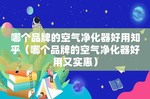 哪个品牌的空气净化器好用知乎（哪个品牌的空气净化器好用又实惠）