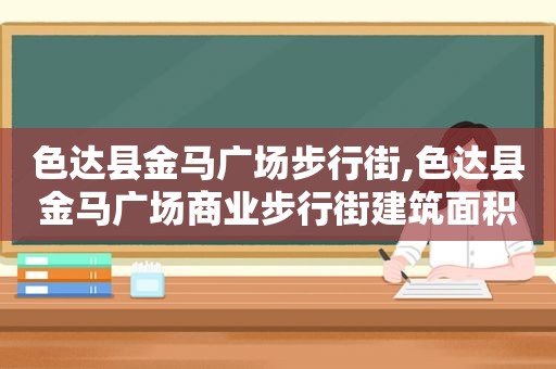 色达县金马广场步行街,色达县金马广场商业步行街建筑面积