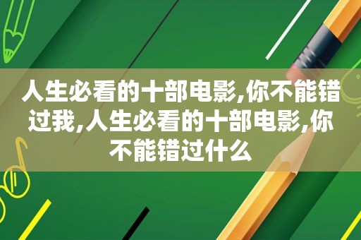 人生必看的十部电影,你不能错过我,人生必看的十部电影,你不能错过什么