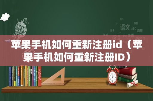 苹果手机如何重新注册id（苹果手机如何重新注册ID）