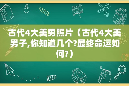 古代4大美男照片（古代4大美男子,你知道几个?最终命运如何?）