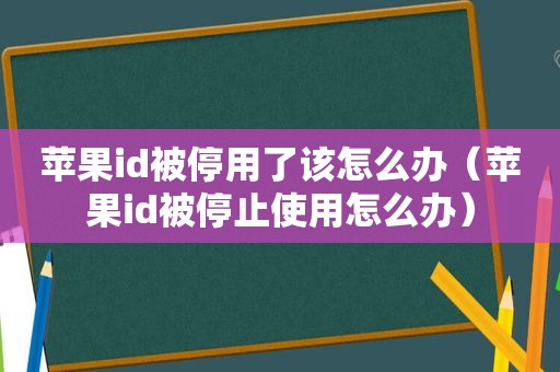 苹果id被停用了该怎么办（苹果id被停止使用怎么办）