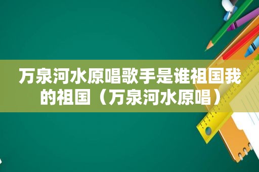 万泉河水原唱歌手是谁祖国我的祖国（万泉河水原唱）