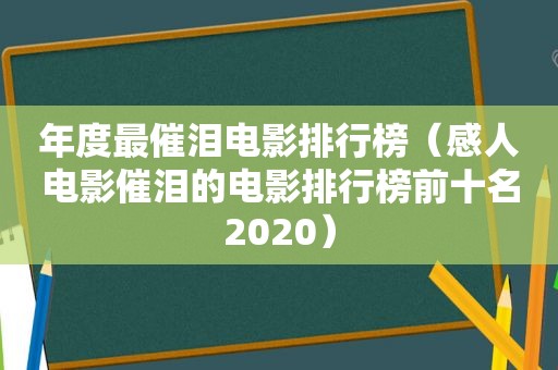 年度最催泪电影排行榜（感人电影催泪的电影排行榜前十名2020）