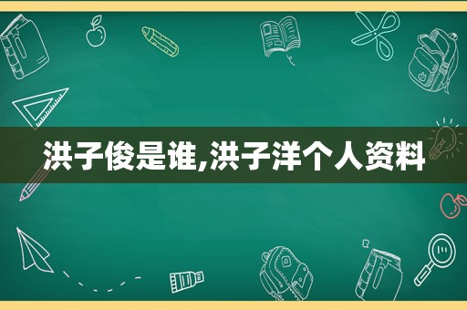 洪子俊是谁,洪子洋个人资料