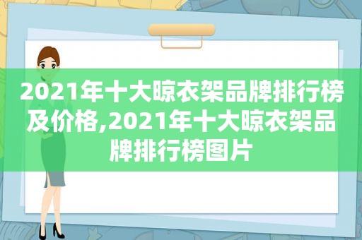 2021年十大晾衣架品牌排行榜及价格,2021年十大晾衣架品牌排行榜图片