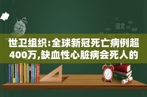 世卫组织:全球新冠死亡病例超400万,缺血性心脏病会死人的