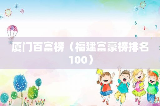 厦门百富榜（福建富豪榜排名100）