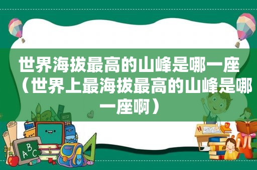 世界海拔最高的山峰是哪一座（世界上最海拔最高的山峰是哪一座啊）