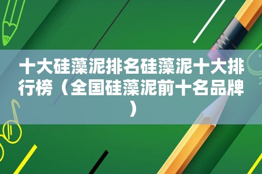 十大硅藻泥排名硅藻泥十大排行榜（全国硅藻泥前十名品牌）