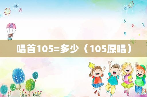 唱首105=多少（105原唱）