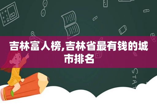 吉林富人榜,吉林省最有钱的城市排名