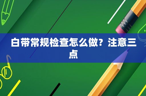 白带常规检查怎么做？注意三点