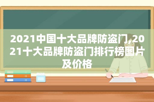 2021中国十大品牌防盗门,2021十大品牌防盗门排行榜图片及价格