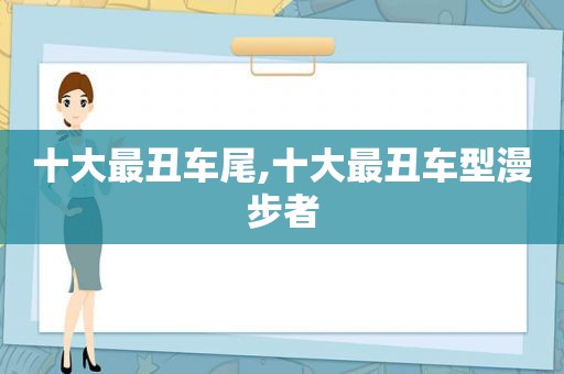 十大最丑车尾,十大最丑车型漫步者