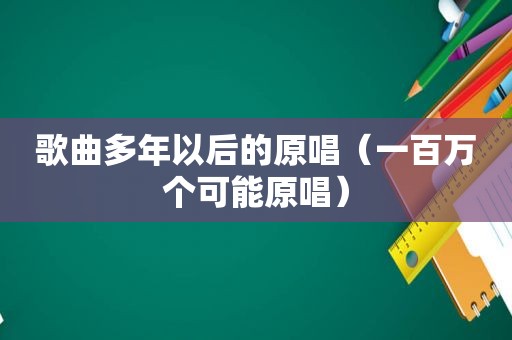 歌曲多年以后的原唱（一百万个可能原唱）