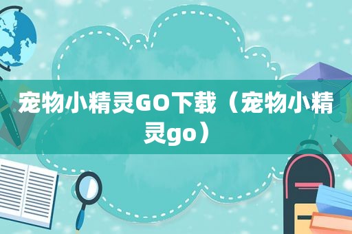 宠物小精灵GO下载（宠物小精灵go）