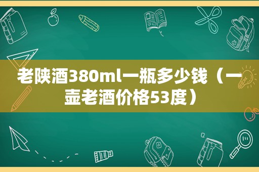 老陕酒380ml一瓶多少钱（一壶老酒价格53度）