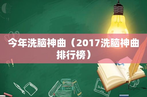 今年洗脑神曲（2017洗脑神曲排行榜）