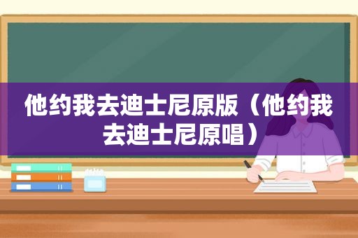 他约我去迪士尼原版（他约我去迪士尼原唱）