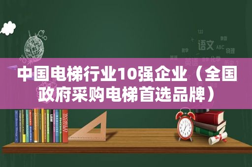 中国电梯行业10强企业（全国 *** 采购电梯首选品牌）